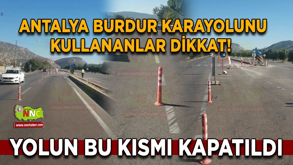 Antalya Burdur karayolunu kullananlar dikkat! Yolun bu kısmı kapatıldı