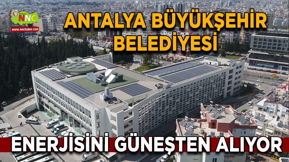 Antalya Büyükşehir Belediyesi enerjisini güneşten alıyor