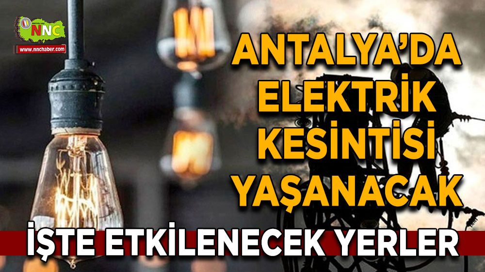 Antalya'da 04 Ağustos elektrik kesintisi İşte etkilenecek yerler