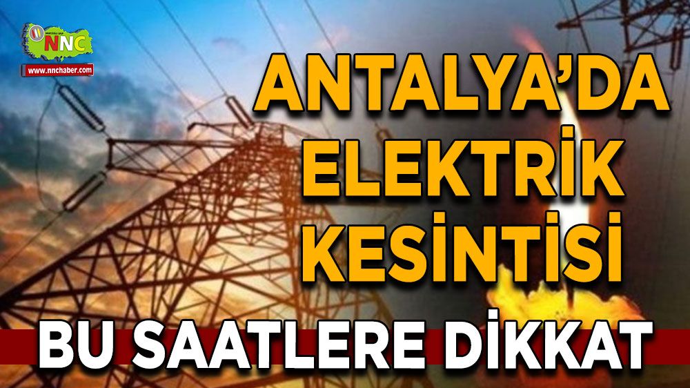 Antalya'da 06 Ağustos elektrik kesintisi İşte etkilenecek yerler