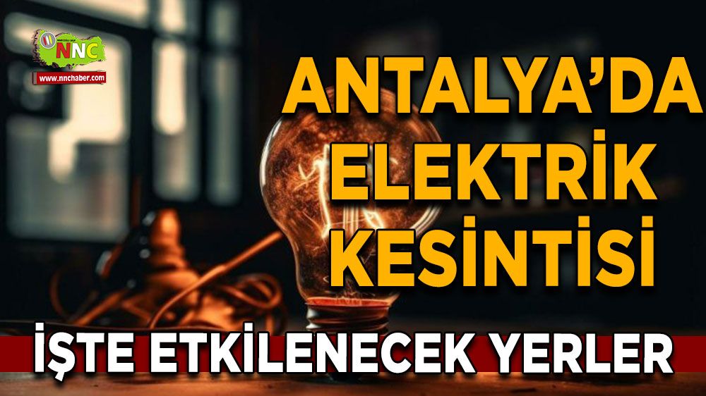 Antalya'da 07 Ağustos elektrik kesintisi İşte etkilenecek yerler