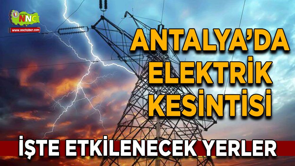 Antalya'da 08 Ağustos elektrik kesintisi İşte etkilenecek yerler