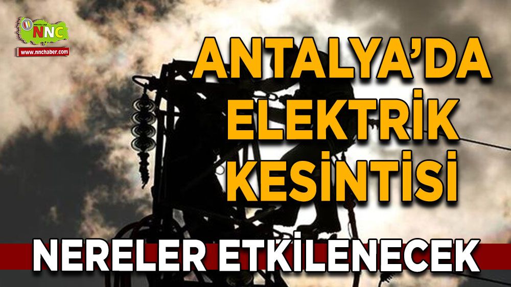 Antalya'da 11 Ağustos elektrik kesintisi İşte etkilenecek yerler