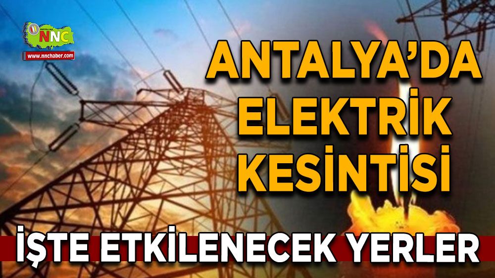 Antalya'da 16 Ağustos elektrik kesintisi İşte etkilenecek yerler