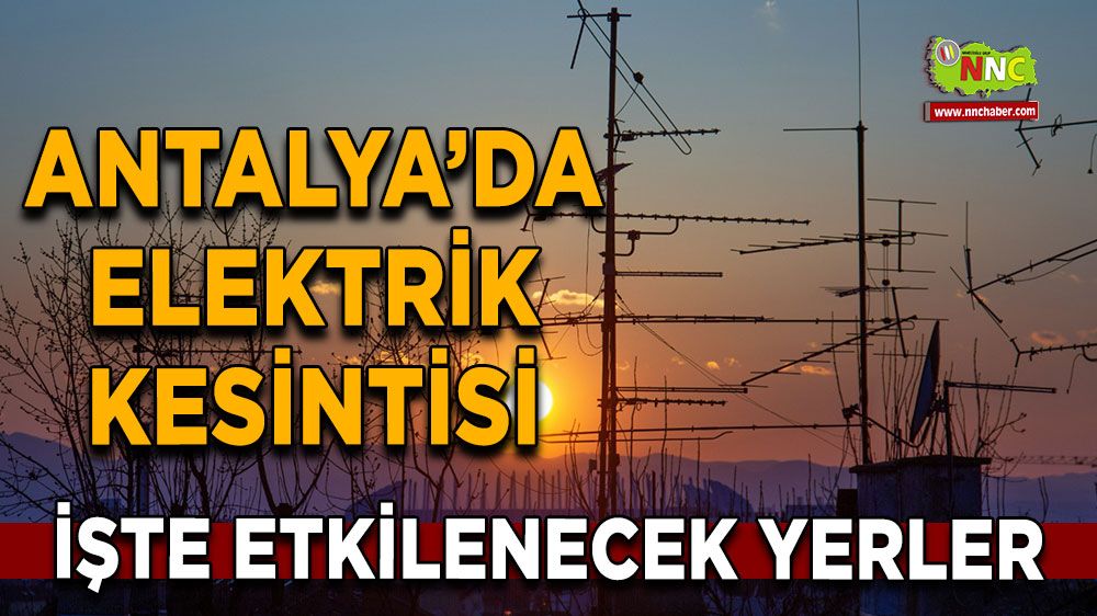 Antalya'da 17 Ağustos elektrik kesintisi İşte etkilenecek yerler