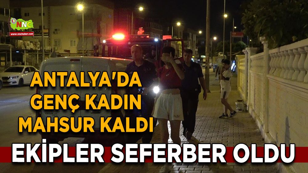 Antalya'da Genç kadın mahsur kaldı, ekipler seferber oldu