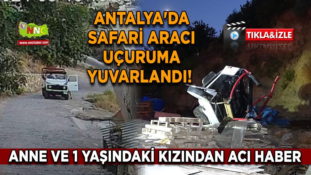 Antalya'da safari aracı uçuruma yuvarlandı! Anne ve 1 yaşındaki kızından üzen haber