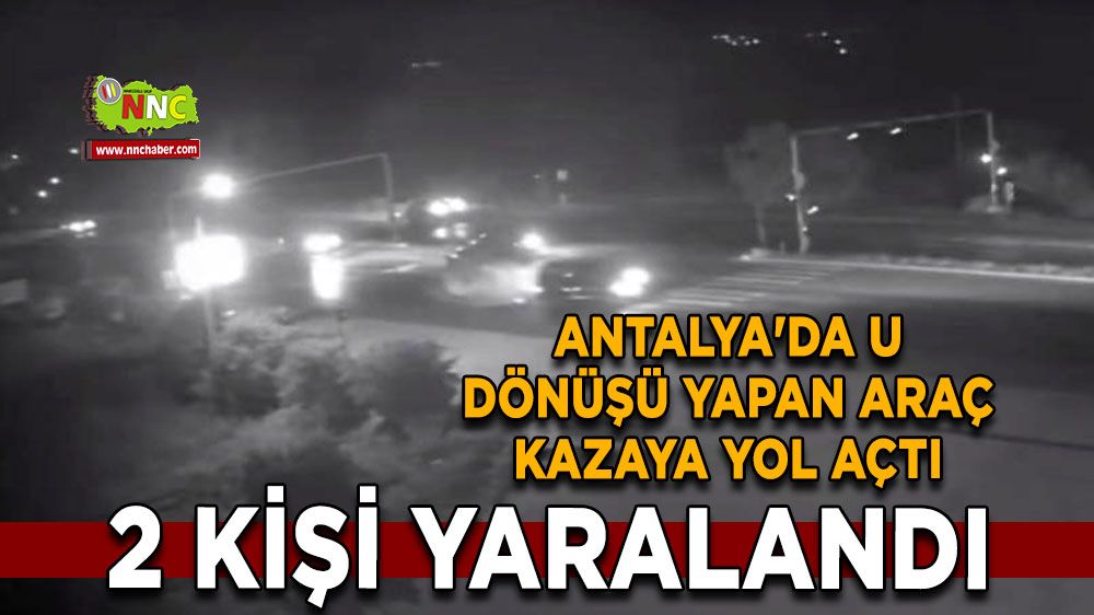 Antalya'da U dönüşü kazası, Sürücünün hatası büyük bedel ödettirdi