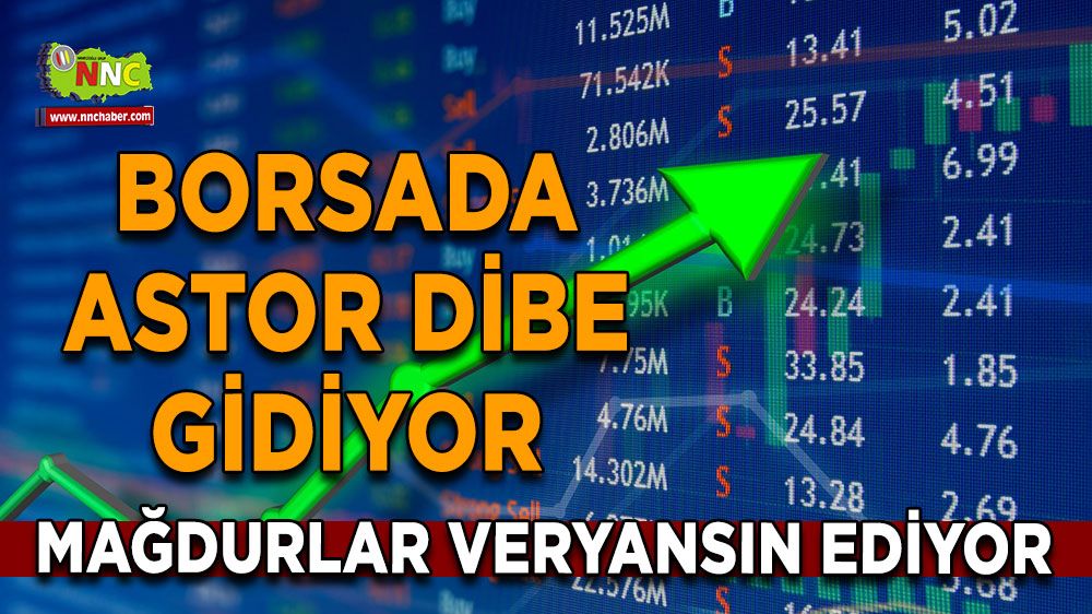 Borsada ASTOR dibe gidiyor, Mağdurlar veryansın ediyor