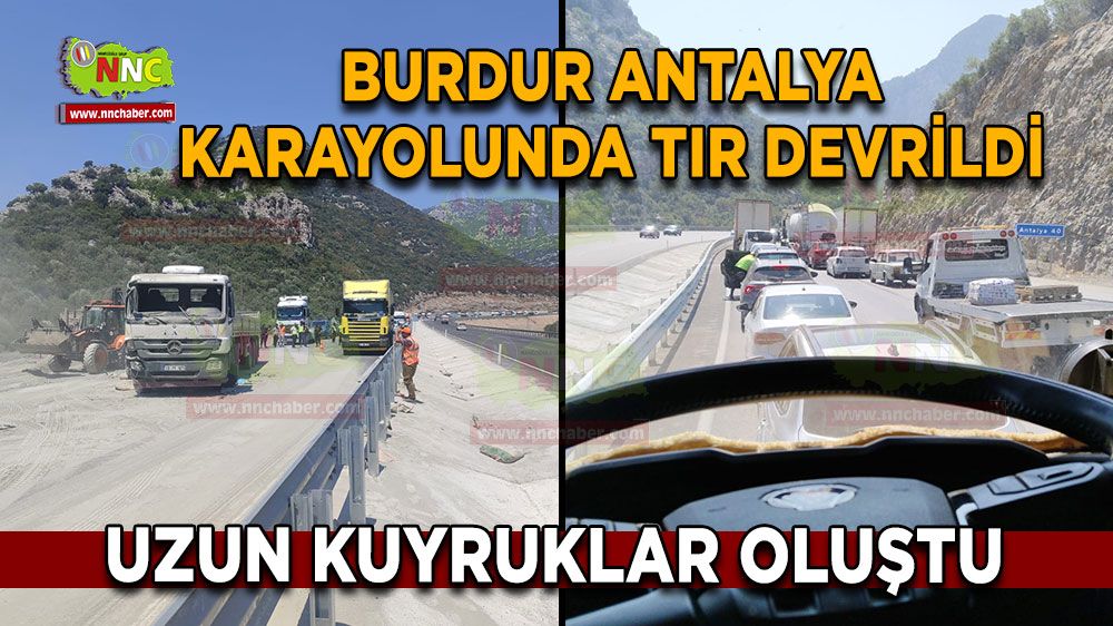 Burdur Antalya karayolunda tır devrildi, uzun kuyruklar oluştu