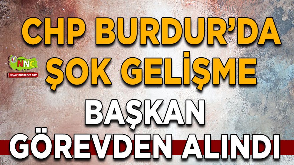 Burdur CHP'de şok gelişme! Başkan görevden alındı mı?