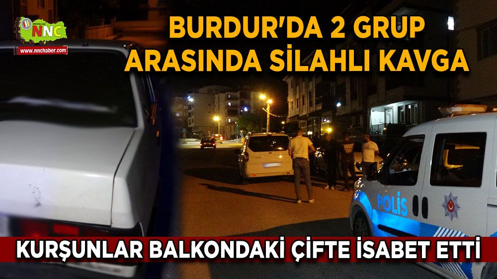 Burdur'da 2 grup arasında silahlı kavga kurşunlar balkondaki çifte isabet etti