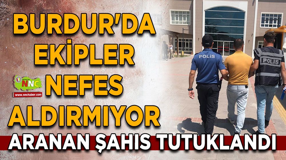 Burdur'da aranan şahıs tutuklandı, ekipler nefes aldırmıyor