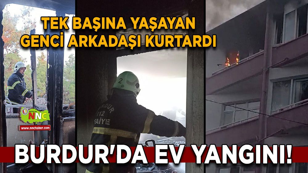 Burdur'da ev yangını! Tek başına yaşayan genci arkadaşı kurtardı