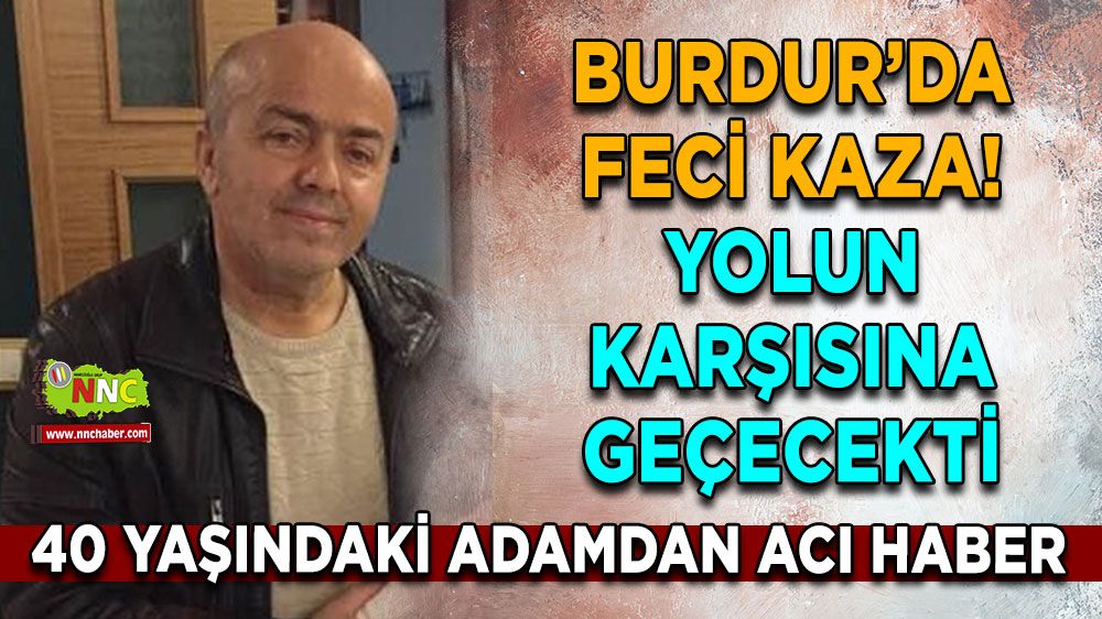 Burdur'da feci kaza! 40 yaşındaki adamdan acı haber, yolun karşısına...