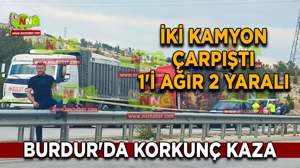 Burdur'da korkunç kaza iki kamyon çarpıştı 1'i ağır 2 yaralı