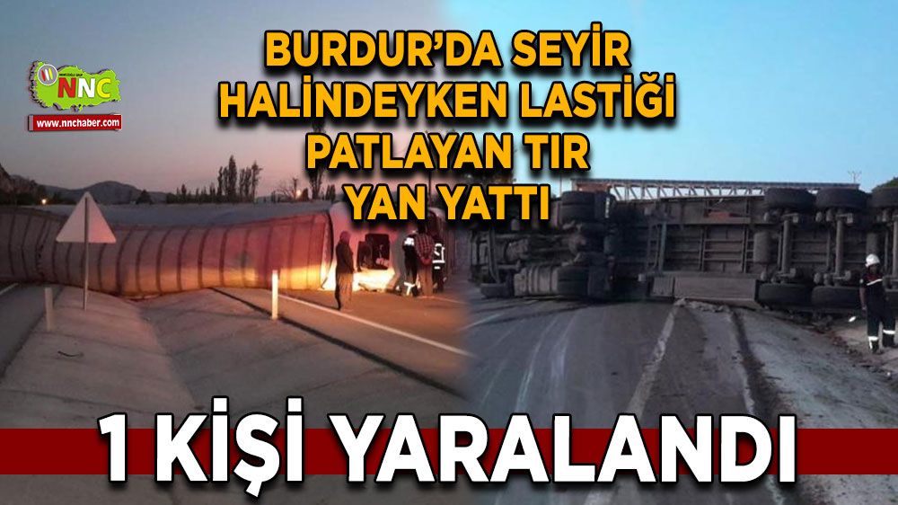 Burdur’da lastiği patlayan tır devrildi 1 kişi yaralandı