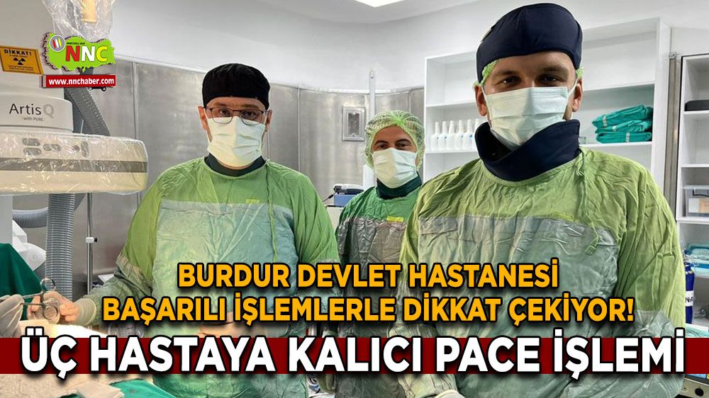 Burdur Devlet Hastanesi başarılı işlemlerle dikkat çekiyor! Üç hastaya kalıcı pace işlemi