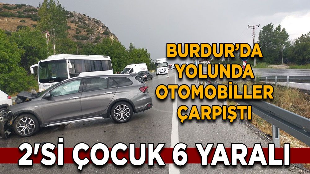 Burdur Fethiye yolunda otomobiller çarpıştı, 2'si çocuk 6 yaralı