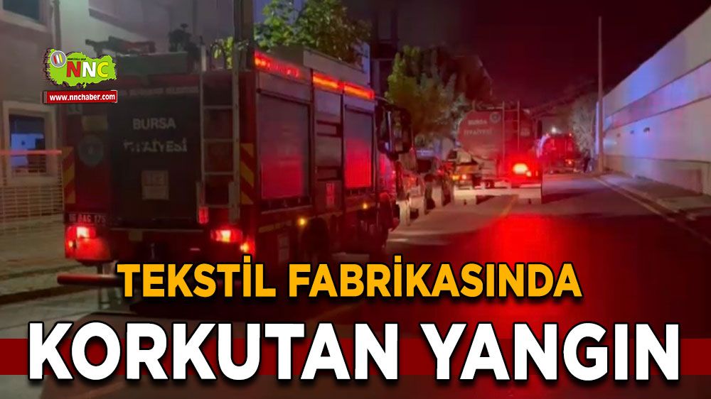 Bursa'da alevler geceyi aydınlattı, tekstil fabrikasında yangın korkuttu