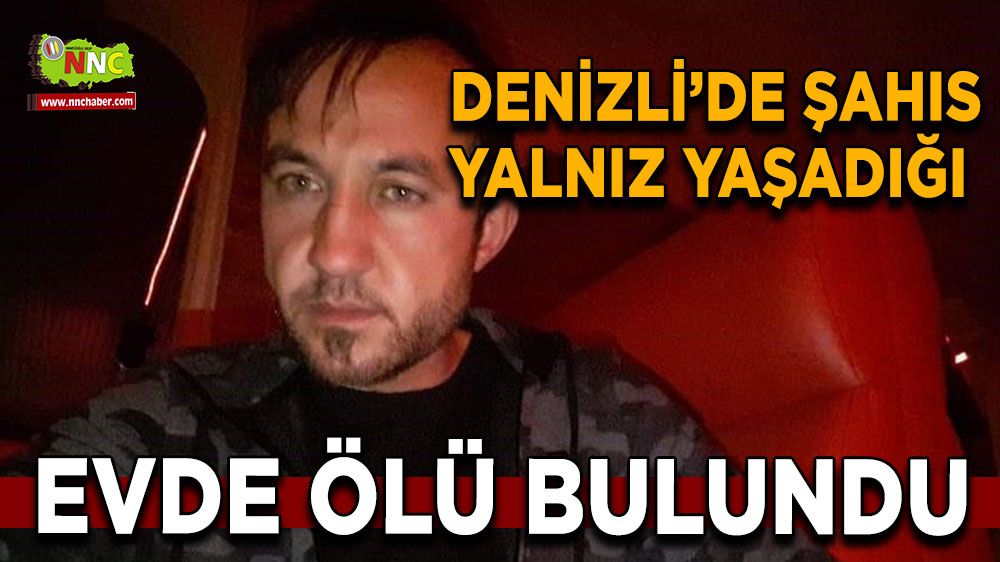 Denizli'de yalnız yaşayan şahıs evinde ölü bulundu