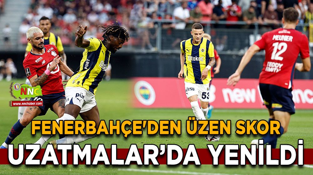 Fenerbahçe'den üzen skor, UEFA Şampiyonlar Ligi 3. eleme turunda Fenerbahçe, Lille'e uzatmalarda yenildi