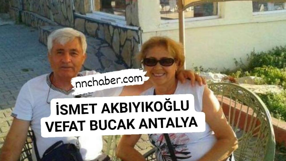 İsmet Akbıyıkoğlu vefat Bucak Antalya 