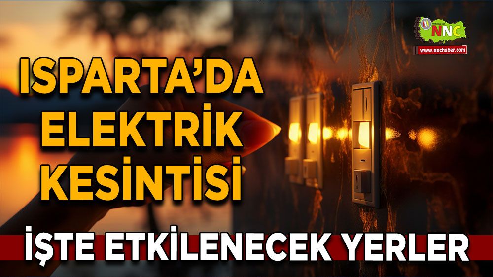 Isparta'da 17 Ağustos elektrik kesintisi İşte etkilenecek yerler