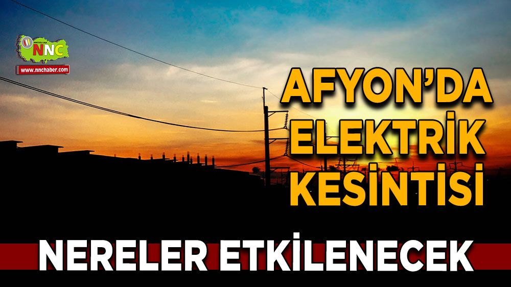 Afyonkarahisar'da 18 Eylül elektrik kesintisi! Nerelerde etkili olacak