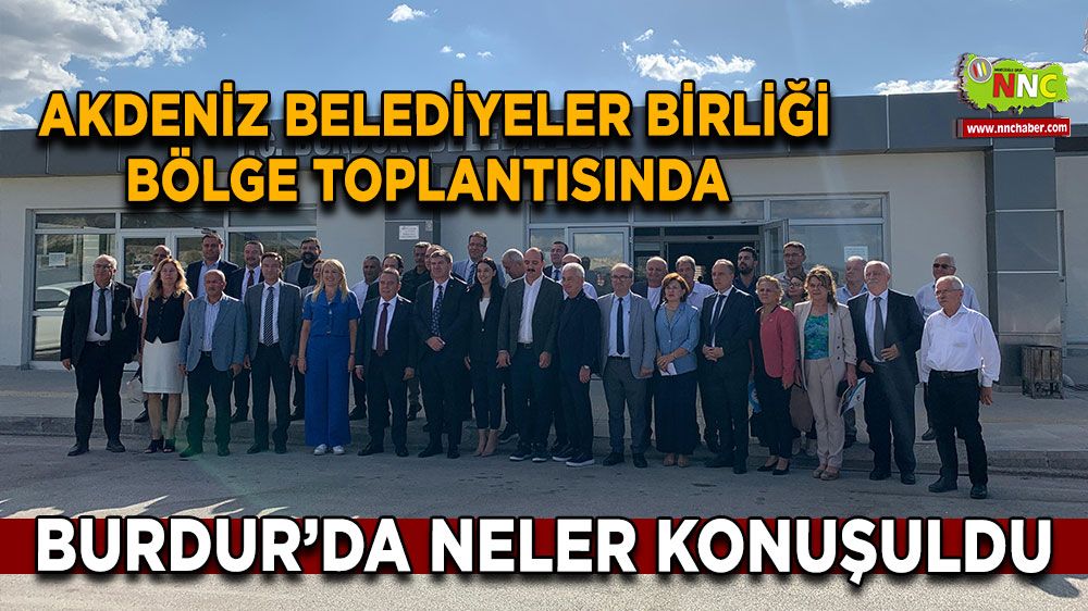 Akdeniz Belediyeler Birliği Bölge toplantısında Burdur'da neler konuşuldu