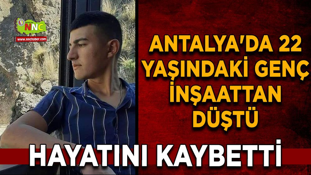 Antalya'da 22 yaşındaki genç inşaattan düştü hayatını kaybetti 