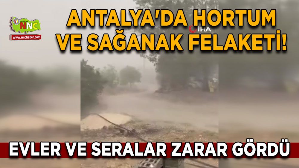 Antalya'da hortum ve sağanak felaketi! Evler ve seralar zarar gördü