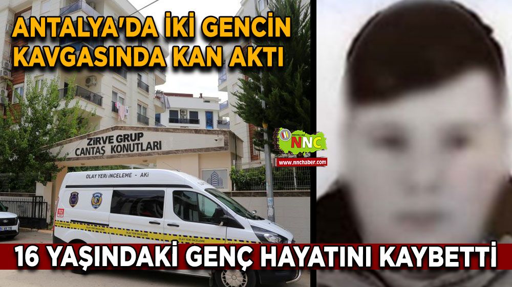 Antalya'da iki gencin kavgasında kan aktı 16 yaşındaki genç hayatını kaybetti