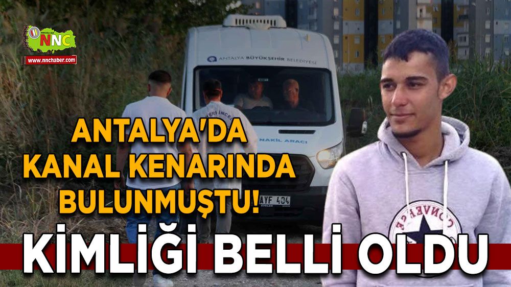 Antalya'da kanal kenarında bulunmuştu! Kimliği belli oldu