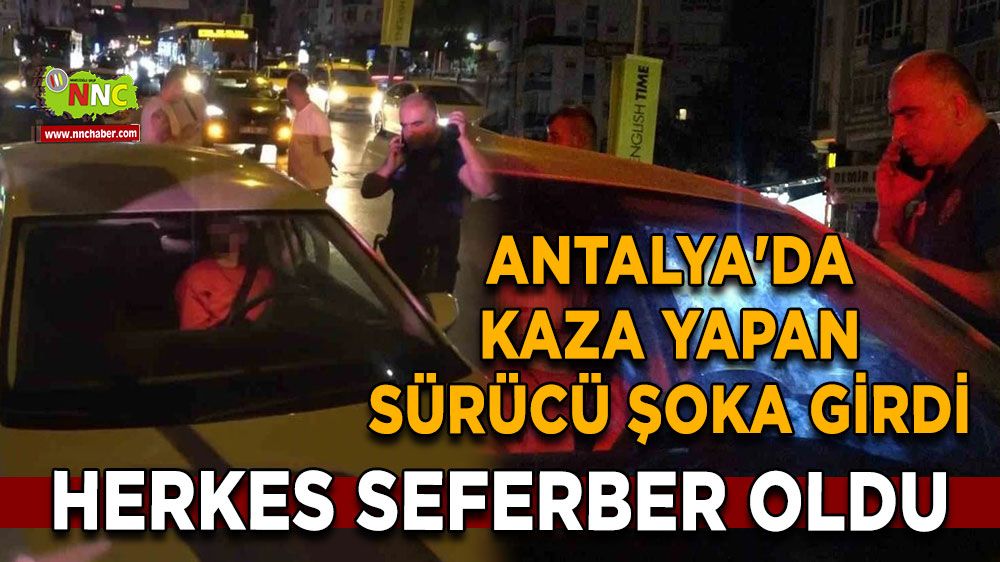 Antalya'da kaza yapan sürücü şoka girdi, herkes seferber oldu