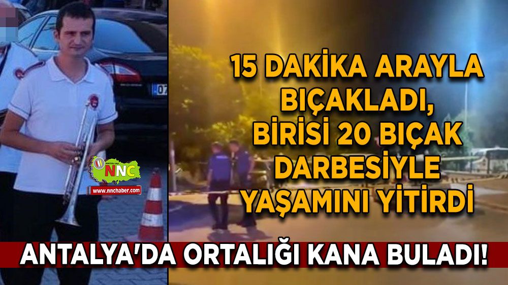 Antalya'da ortalığı kana buladı! 15 dakika arayla bıçakladı, birisi 20 bıçak darbesiyle yaşamını yitirdi