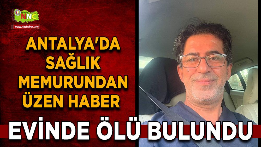 Antalya'da sağlık memurundan üzen haber Evinde ölü bulundu