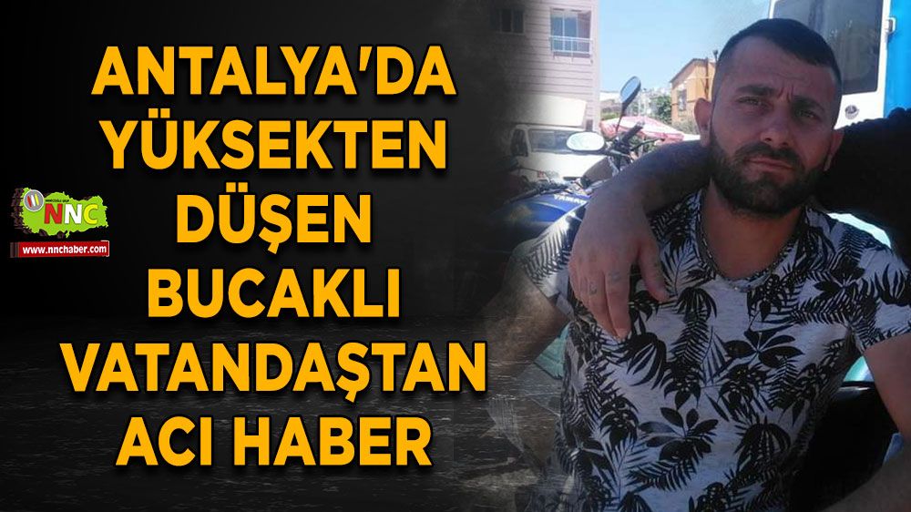 Antalya'da seradan düşen Bucaklı vatandaştan acı haber