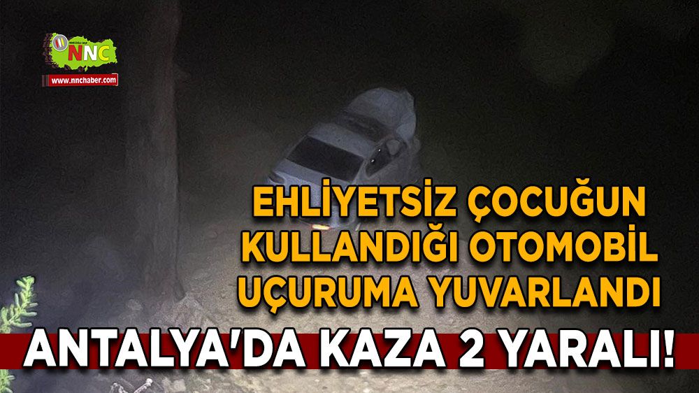 Antalya'da trafik kazası 2 yaralı! Ehliyetsiz çocuğun kullandığı otomobil uçuruma yuvarlandı