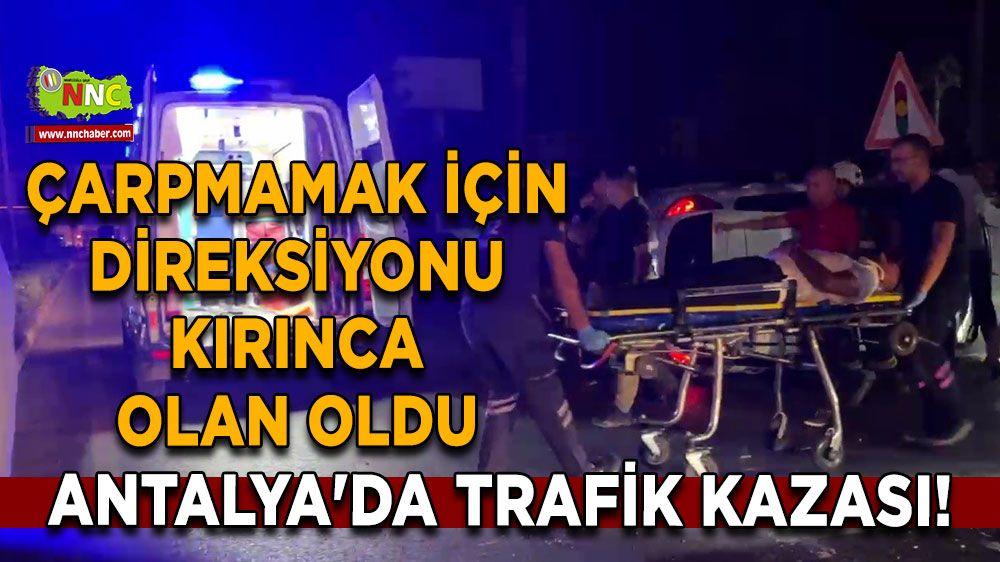 Antalya'da trafik kazası! Çarpmamak için direksiyonu kırınca olan oldu