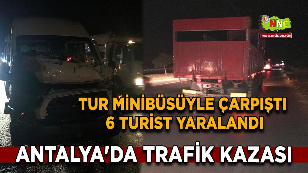 Antalya'da trafik kazası tur minibüsüyle çarpıştı 6 turist yaralandı