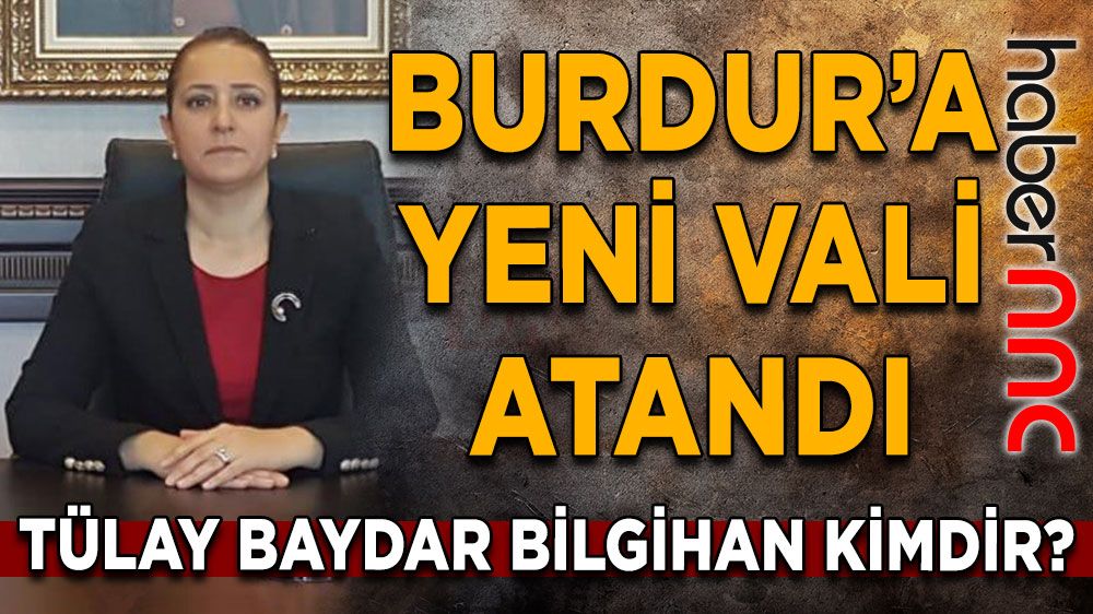 Burdur'a yeni vali atandı! Burdur Valilisi Tülay Baydar Bilgihan kimdir?