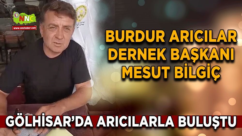 Burdur Arıcılar Dernek Başkanı Mesut Bilgiç Gölhisar'da arıcılarla buluştu  