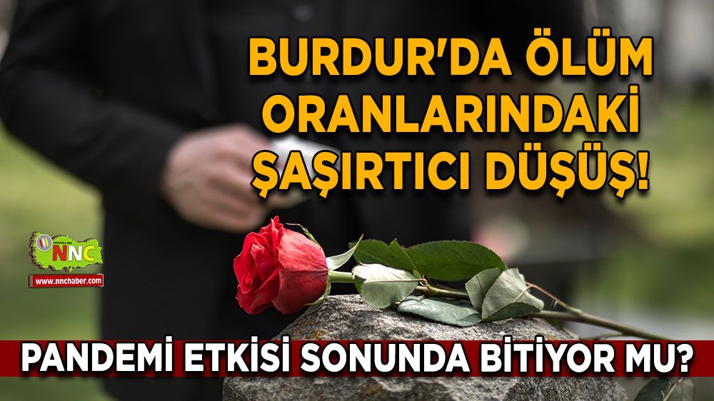 Burdur'da Ölüm Oranlarındaki Şaşırtıcı Düşüş! Pandemi Etkisi Sonunda Bitiyor Mu?