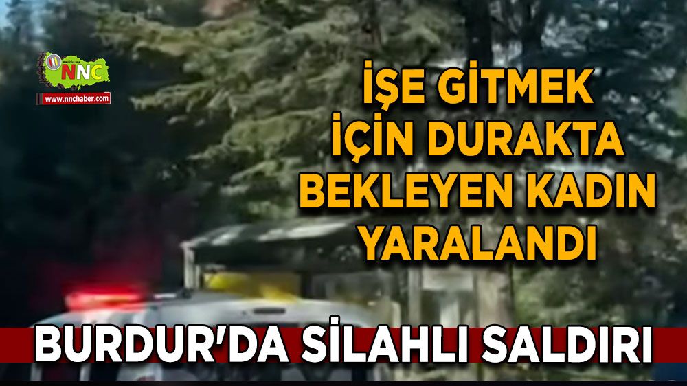 Burdur'da silahlı saldırı İşe gitmek için durakta bekleyen kadın yaralandı