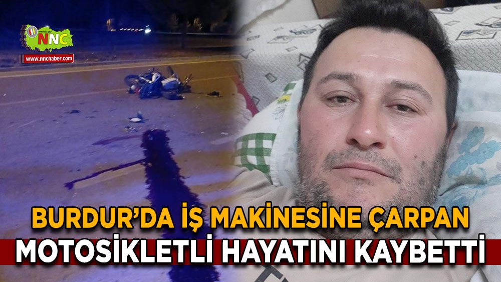 Burdur'da trafik kazası! İş makinesine çarpmıştı motosikletli hayatını kaybetti