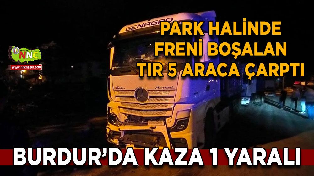 Burdur'da trafik kazası! Park halindeki tırın freni boşaldı, 5 araca çarptı 1 yaralı