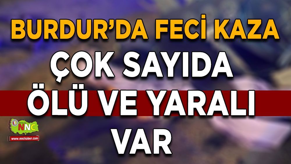 Burdur son dakika feci kaza! Trafik kazasında çok sayıda ölü ve yaralı var