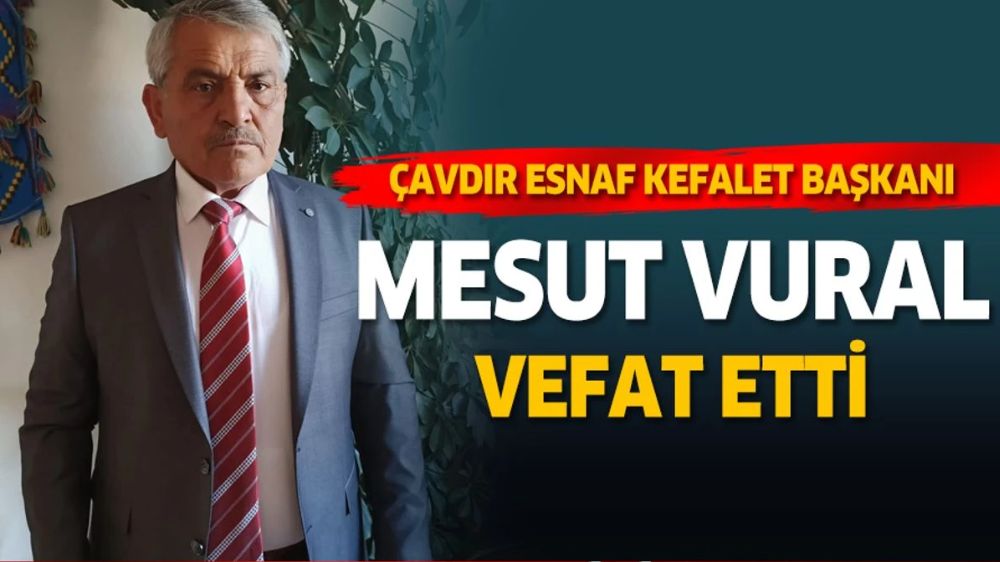 Çavdır'ın Acı Günü  Çavdır Esnaf ve Kefalet Kooperatifi Başkanı Mesut Vural Hayatını Kaybetti 