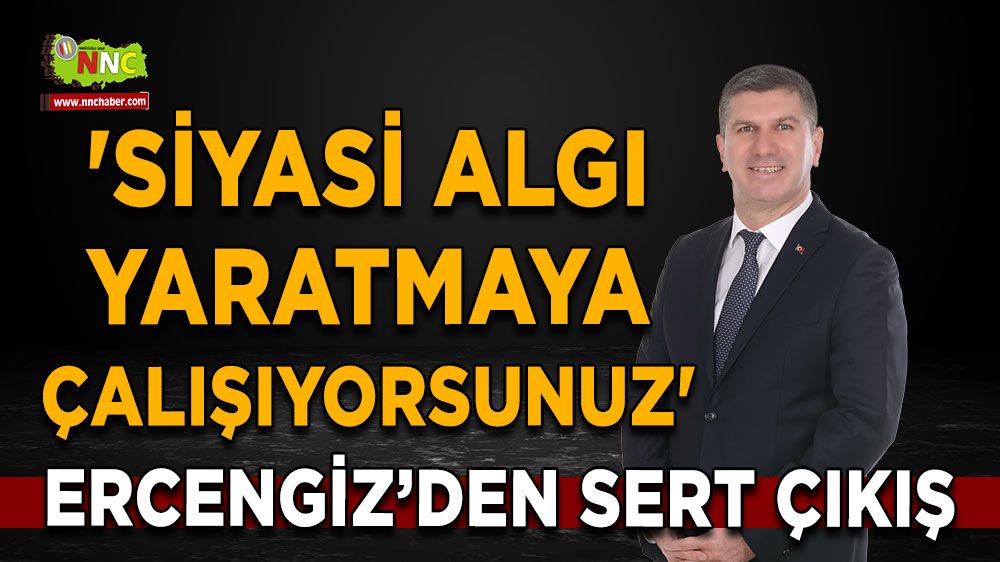 Ercengiz’den Sert Çıkış 'Siyasi Algı Yaratmaya Çalışıyorsunuz'